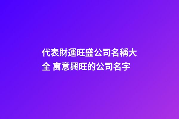代表財運旺盛公司名稱大全 寓意興旺的公司名字-第1張-公司起名-玄機派